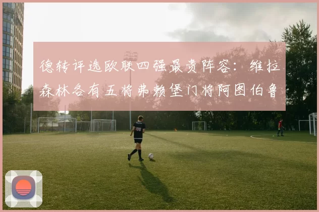 德转评选欧联四强最贵阵容：维拉森林各有五将弗赖堡门将阿图伯鲁入选