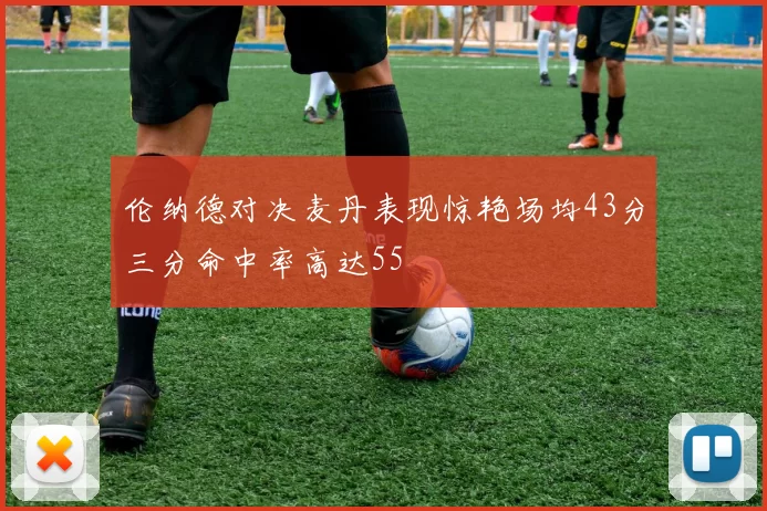 伦纳德对决麦丹表现惊艳场均43分三分命中率高达55