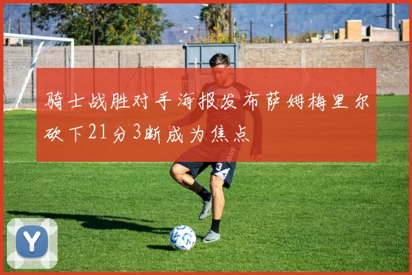 骑士战胜对手海报发布萨姆梅里尔砍下21分3断成为焦点