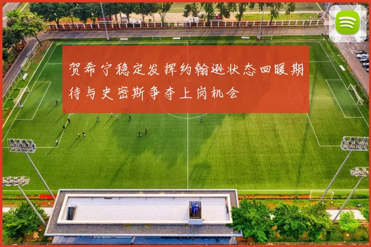 贺希宁稳定发挥约翰逊状态回暖期待与史密斯争夺上岗机会