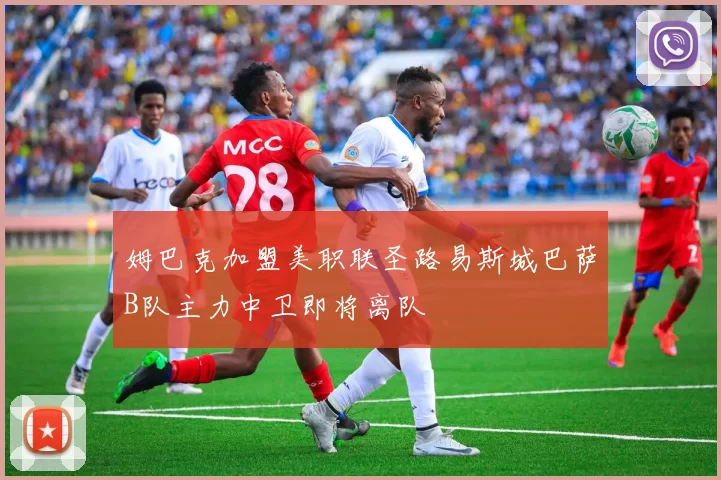 姆巴克加盟美职联圣路易斯城巴萨B队主力中卫即将离队