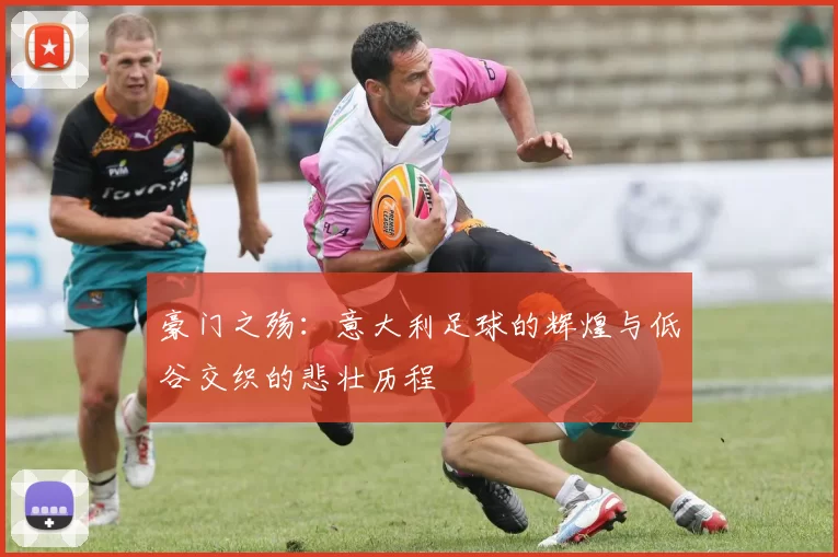 豪门之殇：意大利足球的辉煌与低谷交织的悲壮历程