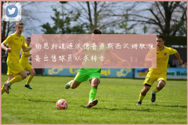 伯恩利追逐沃德普劳斯西汉姆联准备出售球员以求转会